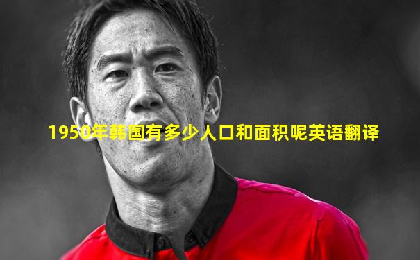 1950年韩国有多少人口和面积呢英语翻译