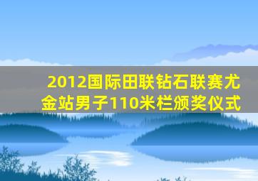2012国际田联钻石联赛尤金站男子110米栏颁奖仪式