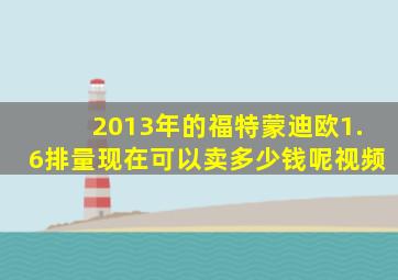 2013年的福特蒙迪欧1.6排量现在可以卖多少钱呢视频