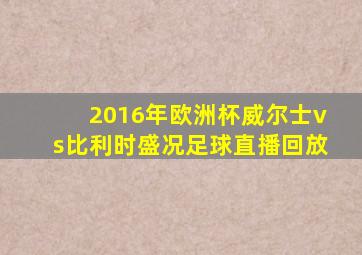2016年欧洲杯威尔士vs比利时盛况足球直播回放