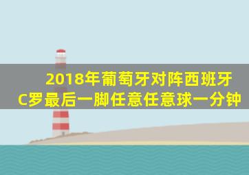 2018年葡萄牙对阵西班牙C罗最后一脚任意任意球一分钟