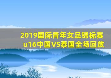 2019国际青年女足锦标赛u16中国VS泰国全场回放