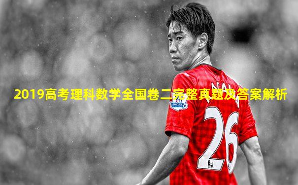 2019高考理科数学全国卷二完整真题及答案解析