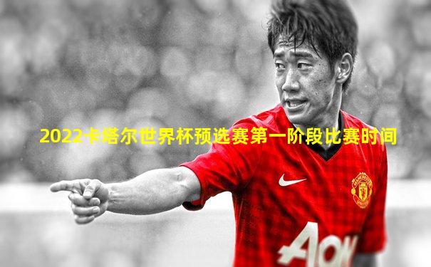 2022卡塔尔世界杯预选赛第一阶段比赛时间