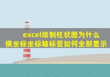 excel绘制柱状图为什么横坐标坐标轴标签如何全部显示
