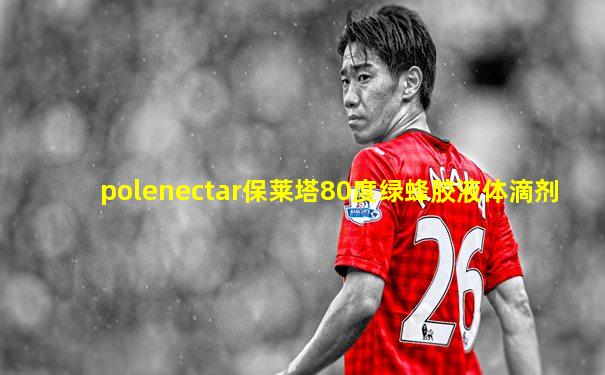 polenectar保莱塔80度绿蜂胶液体滴剂