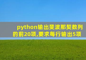 python输出斐波那契数列的前20项,要求每行输出5项