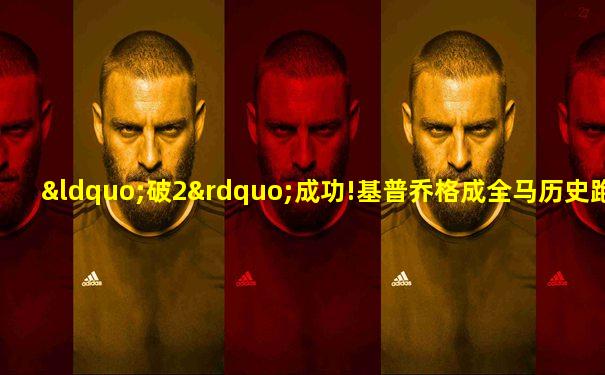 “破2”成功!基普乔格成全马历史跑进2小时首人