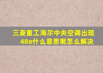 三菱重工海尔中央空调出现48e什么意思呢怎么解决