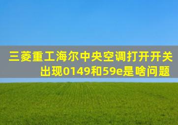 三菱重工海尔中央空调打开开关出现0149和59e是啥问题