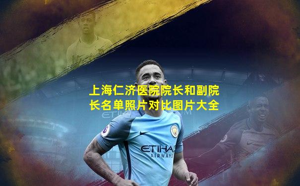 上海仁济医院院长和副院长名单照片对比图片大全