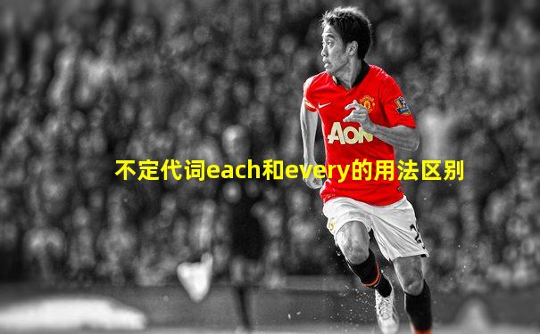 不定代词each和every的用法区别