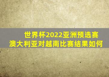 世界杯2022亚洲预选赛澳大利亚对越南比赛结果如何
