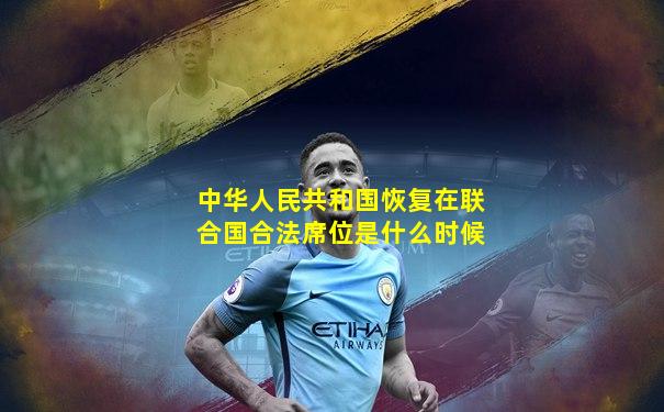 中华人民共和国恢复在联合国合法席位是什么时候