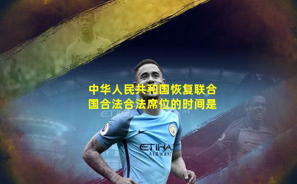 中华人民共和国恢复联合国合法合法席位的时间是