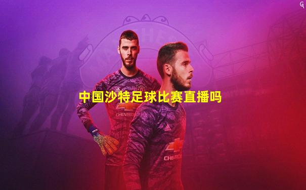 中国沙特足球比赛直播吗