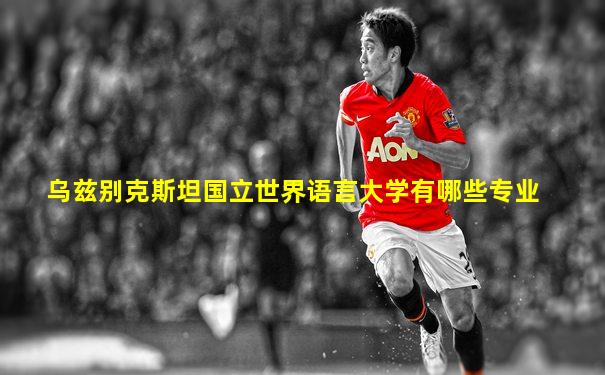 乌兹别克斯坦国立世界语言大学有哪些专业