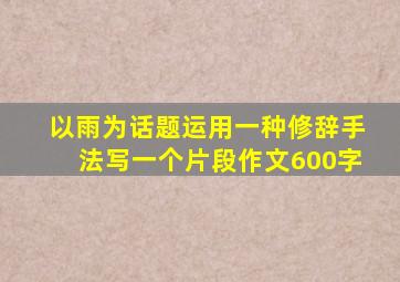 以雨为话题运用一种修辞手法写一个片段作文600字