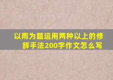 以雨为题运用两种以上的修辞手法200字作文怎么写