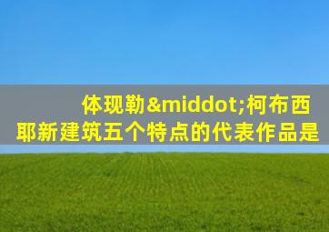 体现勒·柯布西耶新建筑五个特点的代表作品是