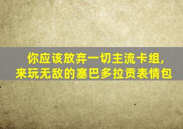 你应该放弃一切主流卡组,来玩无敌的塞巴多拉贡表情包