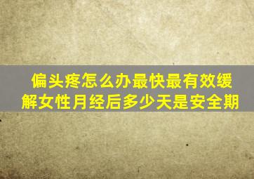 偏头疼怎么办最快最有效缓解女性月经后多少天是安全期