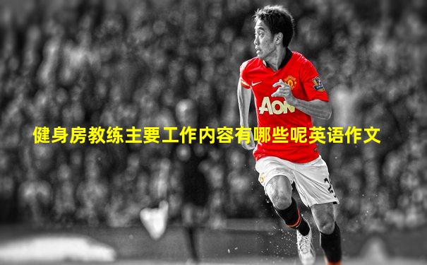 健身房教练主要工作内容有哪些呢英语作文