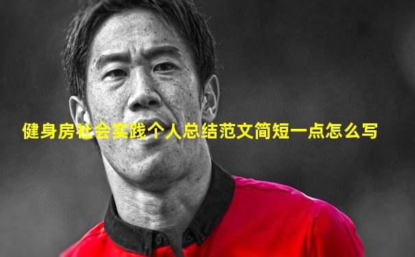 健身房社会实践个人总结范文简短一点怎么写