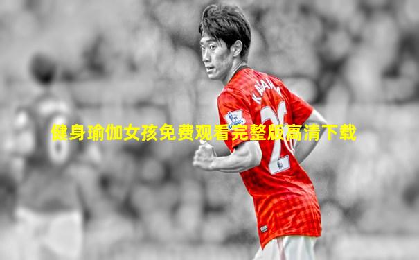 健身瑜伽女孩免费观看完整版高清下载