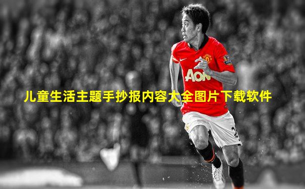 儿童生活主题手抄报内容大全图片下载软件