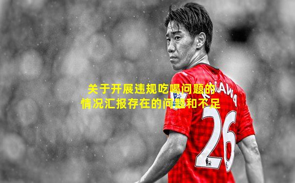 关于开展违规吃喝问题的情况汇报存在的问题和不足