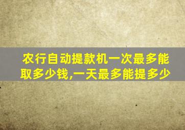 农行自动提款机一次最多能取多少钱,一天最多能提多少