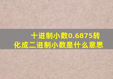十进制小数0.6875转化成二进制小数是什么意思