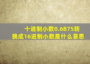 十进制小数0.6875转换成16进制小数是什么意思