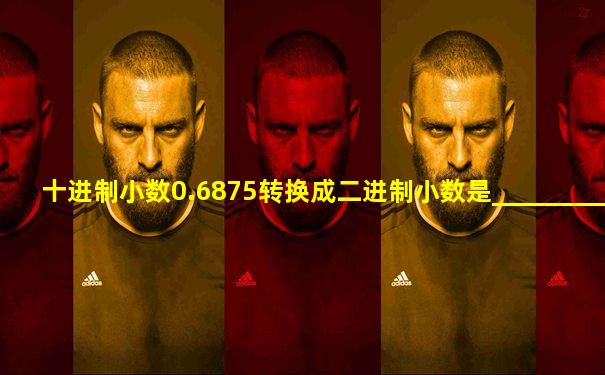 十进制小数0.6875转换成二进制小数是___________