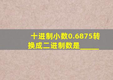 十进制小数0.6875转换成二进制数是_____
