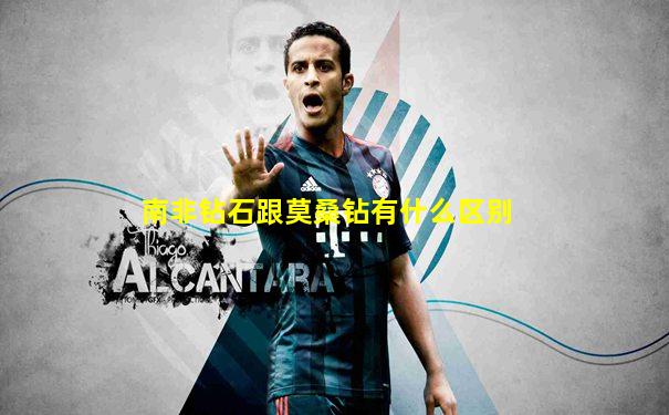 南非钻石跟莫桑钻有什么区别