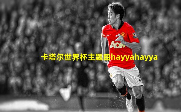 卡塔尔世界杯主题曲hayyahayya