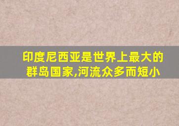 印度尼西亚是世界上最大的群岛国家,河流众多而短小