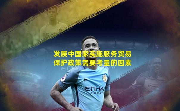 发展中国家实施服务贸易保护政策需要考量的因素