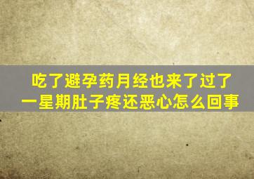 吃了避孕药月经也来了过了一星期肚子疼还恶心怎么回事