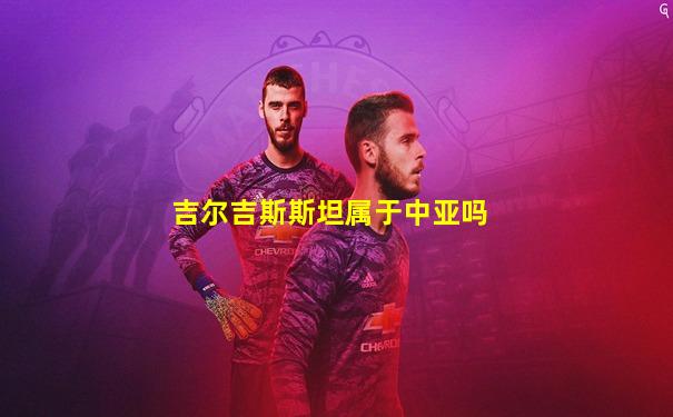 吉尔吉斯斯坦属于中亚吗