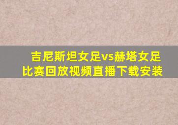 吉尼斯坦女足vs赫塔女足比赛回放视频直播下载安装