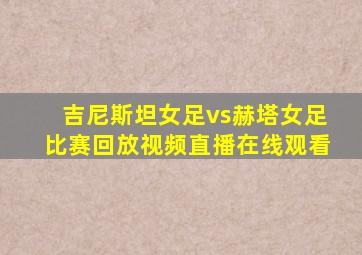 吉尼斯坦女足vs赫塔女足比赛回放视频直播在线观看