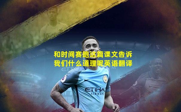 和时间赛跑这篇课文告诉我们什么道理呢英语翻译