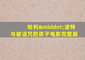 哈利·波特与被诅咒的孩子电影完整版