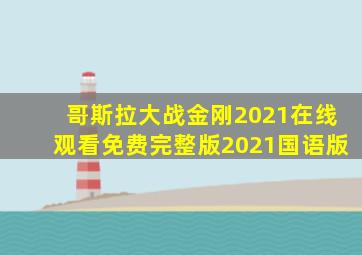 哥斯拉大战金刚2021在线观看免费完整版2021国语版