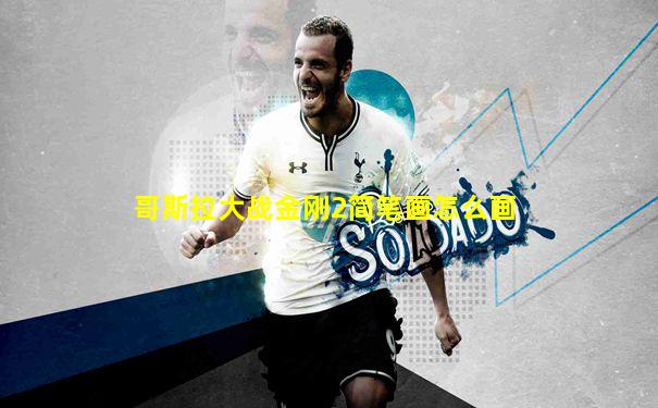 哥斯拉大战金刚2简笔画怎么画