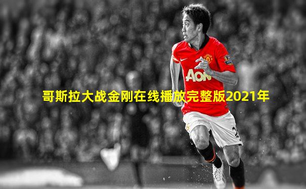 哥斯拉大战金刚在线播放完整版2021年