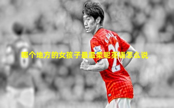 哪个地方的女孩子最温柔呢英语怎么说